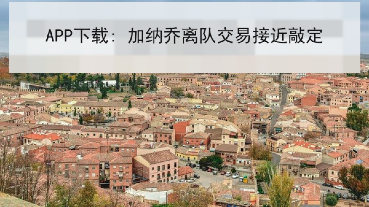 APP下载: 加纳乔离队交易接近敲定